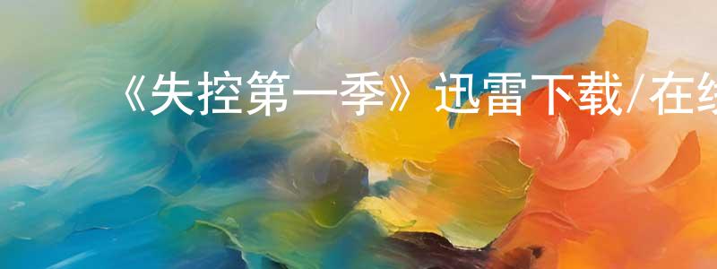 陈娅丹的动漫综艺大全,《失控第一季》迅雷下载/在线观看-都市情感-美剧天堂